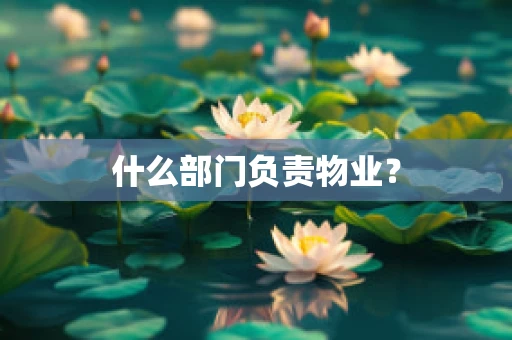 什么部门负责物业？