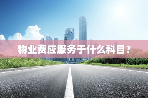 物业费应服务于什么科目？