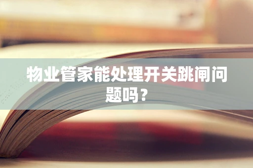 物业管家能处理开关跳闸问题吗？