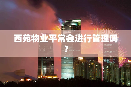 西苑物业平常会进行管理吗？