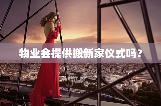 物业会提供搬新家仪式吗？