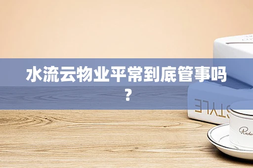 水流云物业平常到底管事吗？