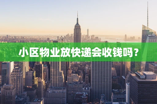 小区物业放快递会收钱吗？