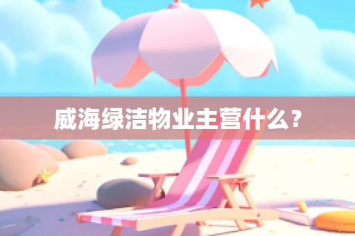 威海绿洁物业主营什么？
