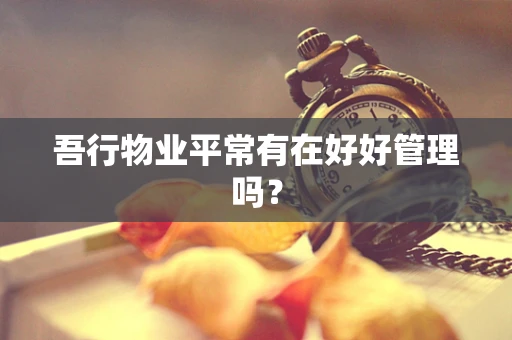 吾行物业平常有在好好管理吗？