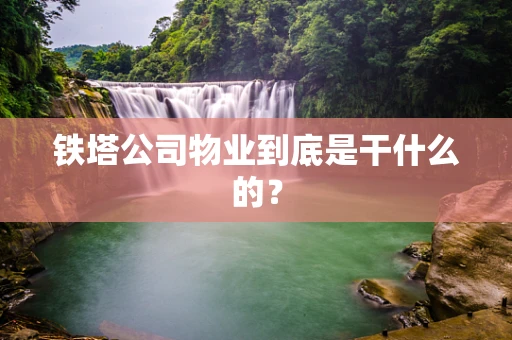 铁塔公司物业到底是干什么的？