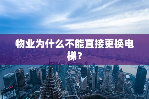 物业为什么不能直接更换电梯？