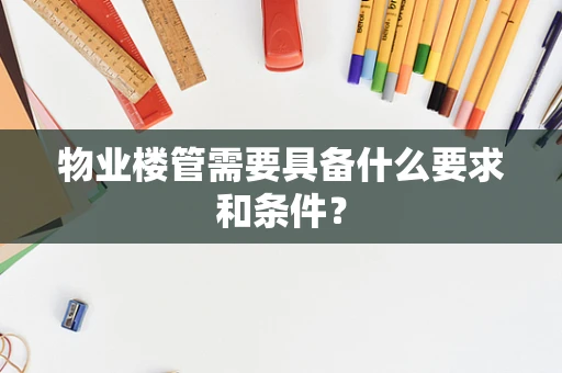 物业楼管需要具备什么要求和条件？