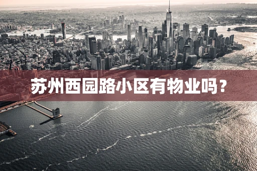 苏州西园路小区有物业吗？