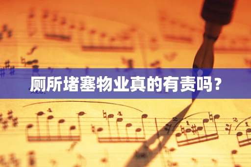 厕所堵塞物业真的有责吗？