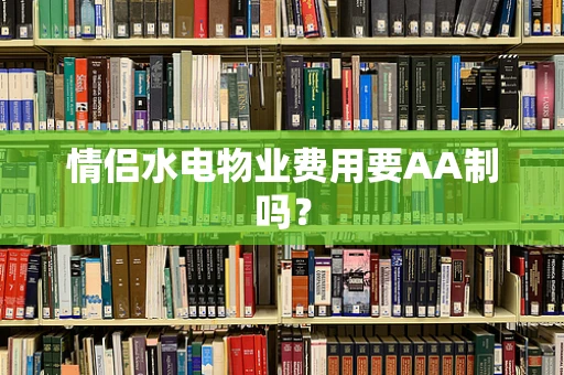 情侣水电物业费用要AA制吗？