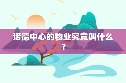 诺德中心的物业究竟叫什么？