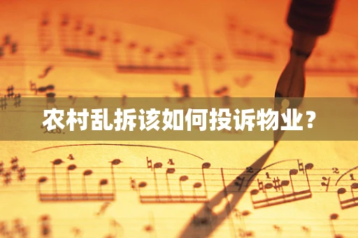 农村乱拆该如何投诉物业？