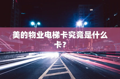美的物业电梯卡究竟是什么卡？