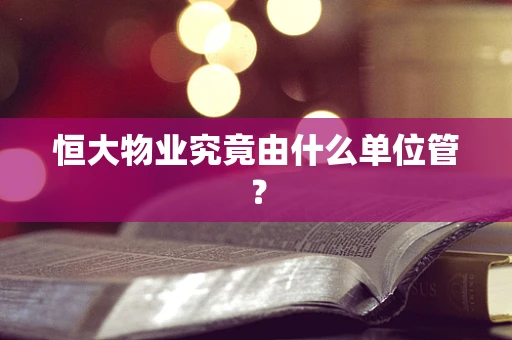 恒大物业究竟由什么单位管？