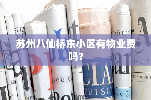 苏州八仙桥东小区有物业费吗？