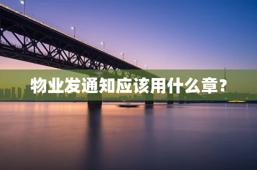 物业发通知应该用什么章？