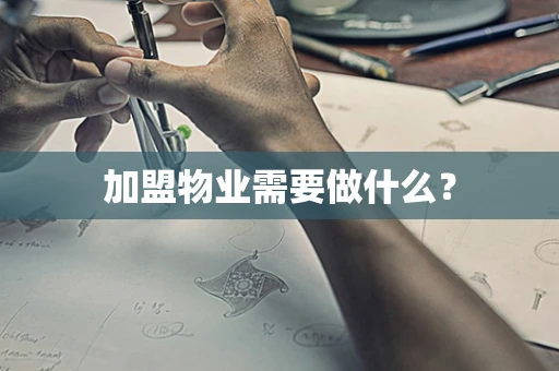 加盟物业需要做什么？