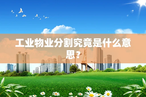 工业物业分割究竟是什么意思？