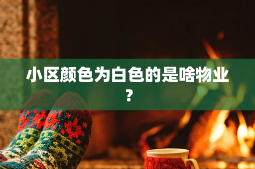 小区颜色为白色的是啥物业？