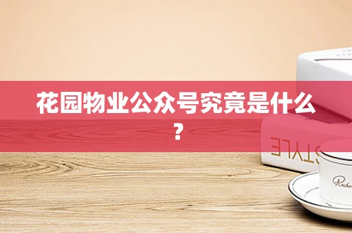 花园物业公众号究竟是什么？