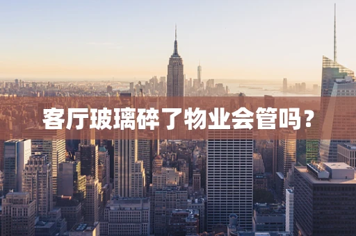 客厅玻璃碎了物业会管吗？