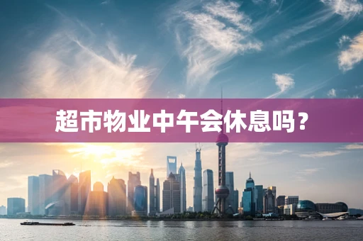 超市物业中午会休息吗？