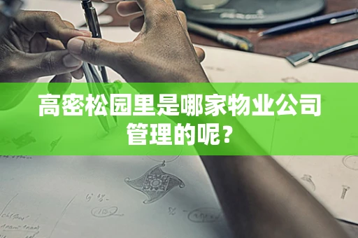 高密松园里是哪家物业公司管理的呢？