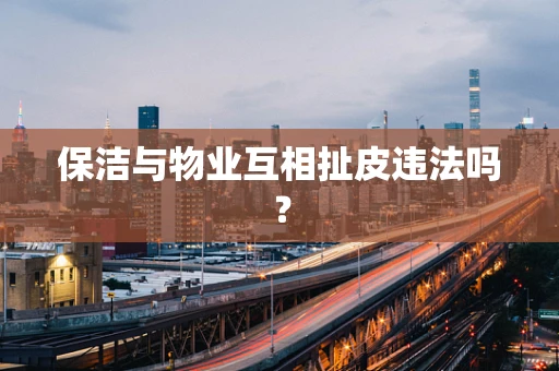 保洁与物业互相扯皮违法吗？