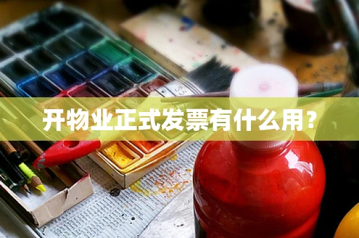 开物业正式发票有什么用？