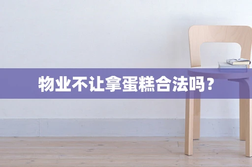 物业不让拿蛋糕合法吗？