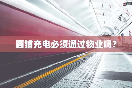 商铺充电必须通过物业吗？