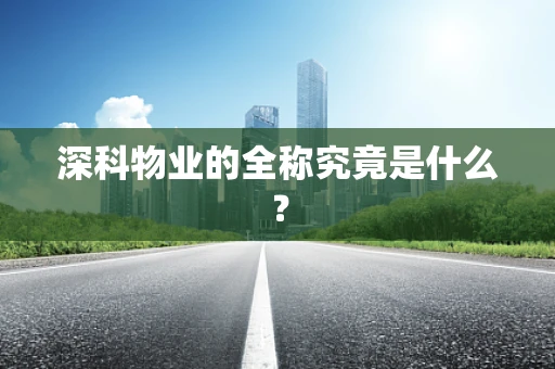 深科物业的全称究竟是什么？