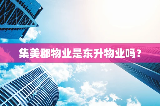 集美郡物业是东升物业吗？