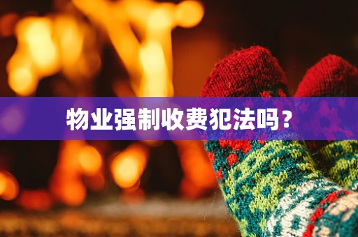 物业强制收费犯法吗？