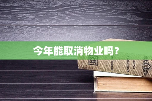 今年能取消物业吗？