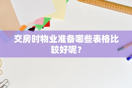 交房时物业准备哪些表格比较好呢？