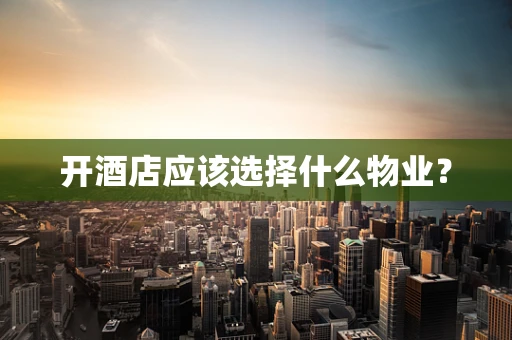 开酒店应该选择什么物业？