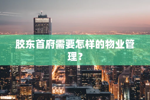胶东首府需要怎样的物业管理？