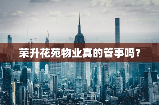 荣升花苑物业真的管事吗？