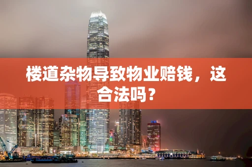 楼道杂物导致物业赔钱，这合法吗？