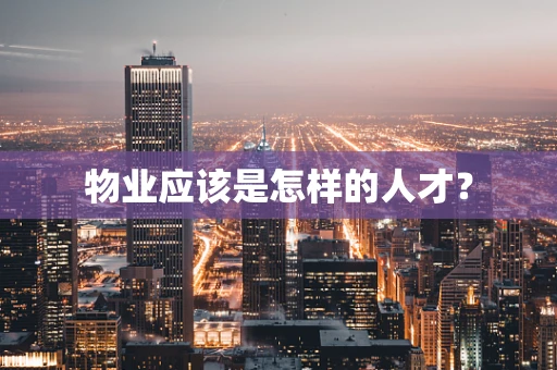 物业应该是怎样的人才？