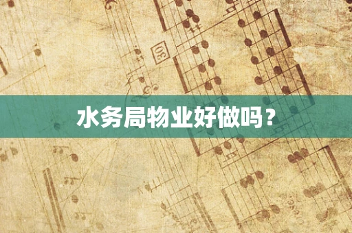 水务局物业好做吗？