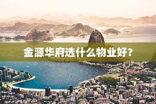 金源华府选什么物业好？