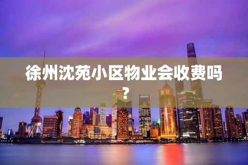 徐州沈苑小区物业会收费吗？