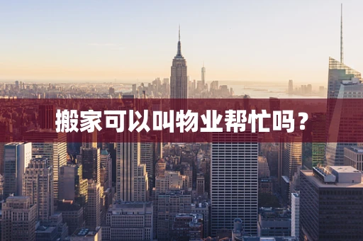搬家可以叫物业帮忙吗？