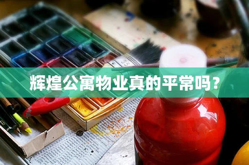 辉煌公寓物业真的平常吗？