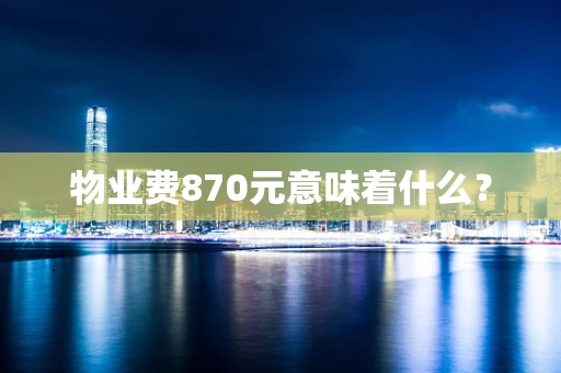 物业费870元意味着什么？