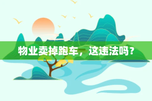 物业卖掉跑车，这违法吗？