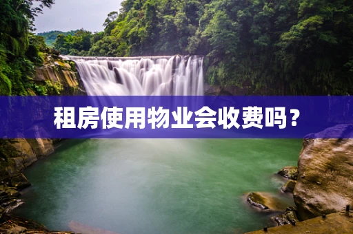 租房使用物业会收费吗？